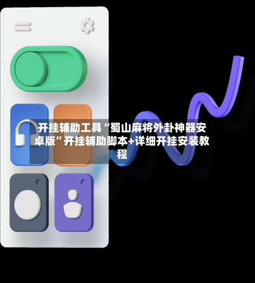 开挂辅助工具“蜀山麻将外卦神器安卓版	”开挂辅助脚本+详细开挂安装教程-第1张图片