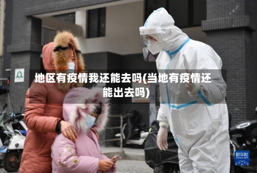 地区有疫情我还能去吗(当地有疫情还能出去吗)-第1张图片