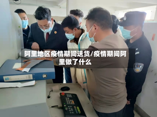 阿里地区疫情期间送货/疫情期间阿里做了什么-第1张图片