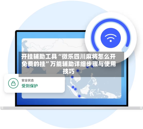 开挂辅助工具“微乐四川麻将怎么开免费的挂”万能辅助详细步骤与使用技巧-第1张图片