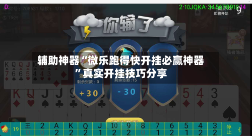 辅助神器“微乐跑得快开挂必赢神器	”真实开挂技巧分享-第1张图片