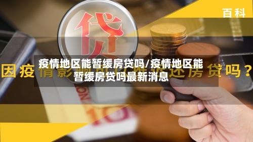 疫情地区能暂缓房贷吗/疫情地区能暂缓房贷吗最新消息-第1张图片