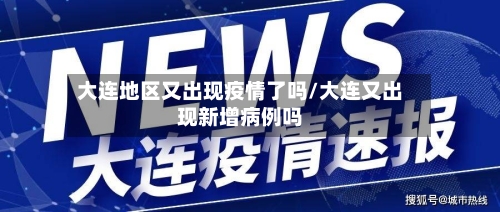 大连地区又出现疫情了吗/大连又出现新增病例吗-第1张图片