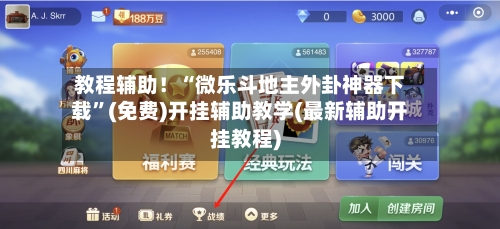 教程辅助！“微乐斗地主外卦神器下载”(免费)开挂辅助教学(最新辅助开挂教程)-第1张图片