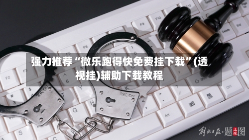 强力推荐“微乐跑得快免费挂下载”(透视挂)辅助下载教程-第1张图片