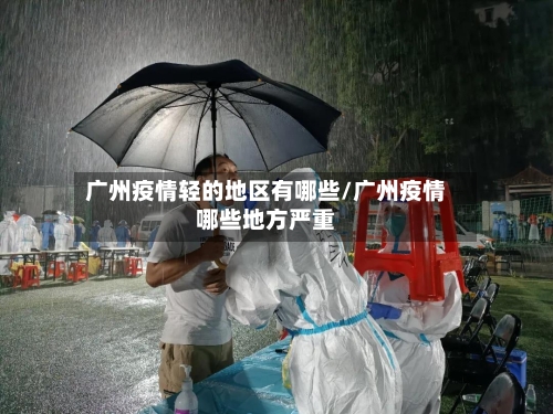 广州疫情轻的地区有哪些/广州疫情哪些地方严重-第1张图片