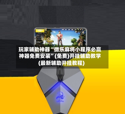 玩家辅助神器“微乐麻将小程序必赢神器免费安装	”(免费)开挂辅助教学(最新辅助开挂教程)-第1张图片