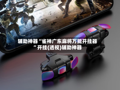 辅助神器“雀神广东麻将万能开挂器	”开挂(透视)辅助神器-第1张图片