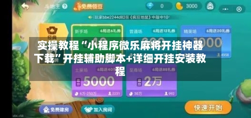 实操教程“小程序微乐麻将开挂神器下载	”开挂辅助脚本+详细开挂安装教程-第1张图片