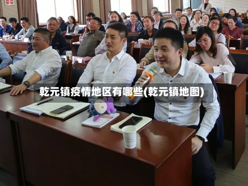 乾元镇疫情地区有哪些(乾元镇地图)-第1张图片