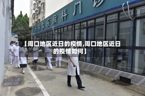 【周口地区近日的疫情,周口地区近日的疫情如何】-第1张图片