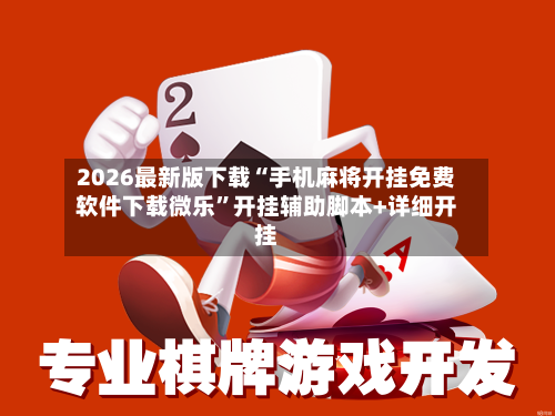 2026最新版下载“手机麻将开挂免费软件下载微乐”开挂辅助脚本+详细开挂-第1张图片