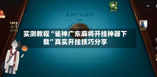 实测教程“雀神广东麻将开挂神器下载”真实开挂技巧分享-第1张图片