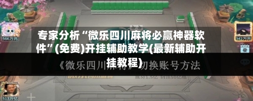 专家分析“微乐四川麻将必赢神器软件”(免费)开挂辅助教学(最新辅助开挂教程)-第1张图片