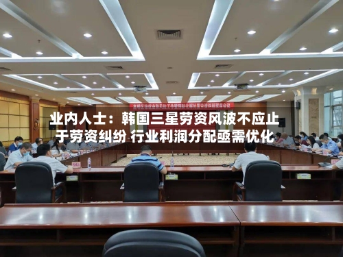 业内人士:韩国三星劳资风波不应止于劳资纠纷 行业利润分配亟需优化-第1张图片
