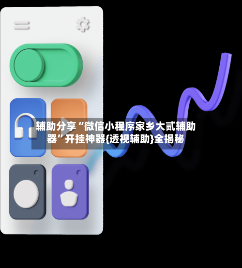 辅助分享“微信小程序家乡大贰辅助器	”开挂神器{透视辅助}全揭秘-第1张图片