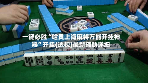 一键必胜“哈灵上海麻将万能开挂神器	”开挂(透视)最新辅助详细-第1张图片