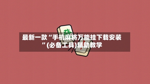 最新一款“手机麻将万能挂下载安装”(必备工具)辅助教学-第1张图片
