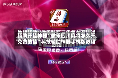 辅助开挂神器“微乐四川麻将怎么开免费的挂”科技辅助神器手机版教程-第1张图片