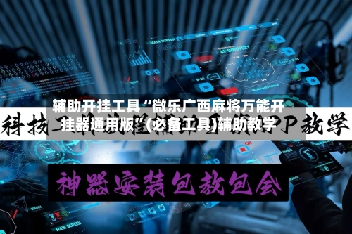 辅助开挂工具“微乐广西麻将万能开挂器通用版”(必备工具)辅助教学-第1张图片