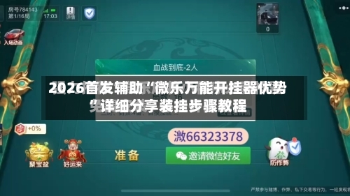 2026首发辅助“微乐万能开挂器优势”详细分享装挂步骤教程-第1张图片