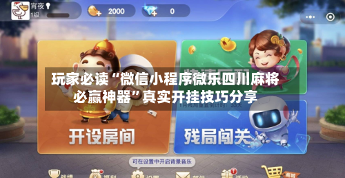 玩家必读“微信小程序微乐四川麻将必赢神器	”真实开挂技巧分享-第1张图片