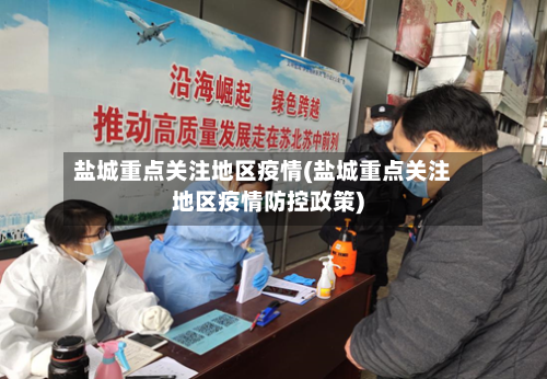 盐城重点关注地区疫情(盐城重点关注地区疫情防控政策)-第1张图片
