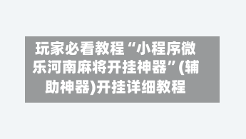 玩家必看教程“小程序微乐河南麻将开挂神器	”(辅助神器)开挂详细教程-第1张图片