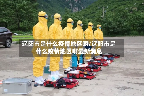 辽阳市是什么疫情地区啊/辽阳市是什么疫情地区啊最新消息-第1张图片