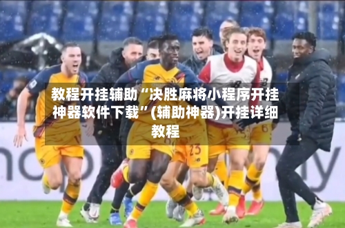 教程开挂辅助“决胜麻将小程序开挂神器软件下载”(辅助神器)开挂详细教程-第1张图片