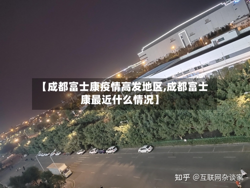 【成都富士康疫情高发地区,成都富士康最近什么情况】-第1张图片