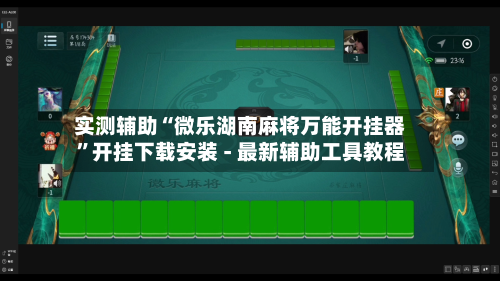 实测辅助“微乐湖南麻将万能开挂器”开挂下载安装 - 最新辅助工具教程-第1张图片