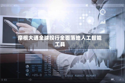 摩根大通全球投行全面落地人工智能工具-第1张图片