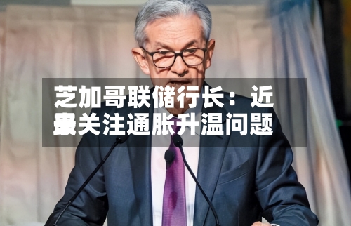 芝加哥联储行长:近来
最关注通胀升温问题-第1张图片