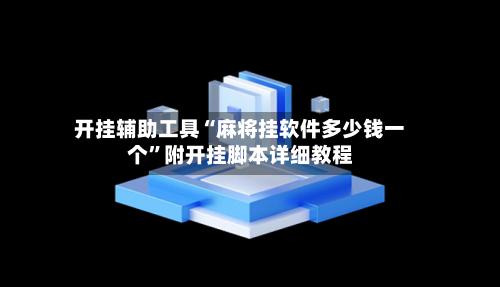 开挂辅助工具“麻将挂软件多少钱一个	”附开挂脚本详细教程-第1张图片