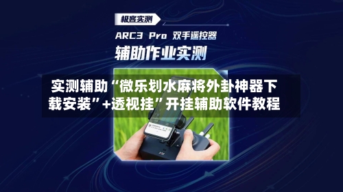 实测辅助“微乐划水麻将外卦神器下载安装”+透视挂	”开挂辅助软件教程-第1张图片