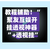 教程辅助！“聚友互娱开挂透视神器”+透视挂	”开挂辅助软件教程-第1张图片