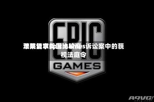苹果请求美国比较高
法院复审Epic Games诉讼案中的藐视法庭令-第1张图片