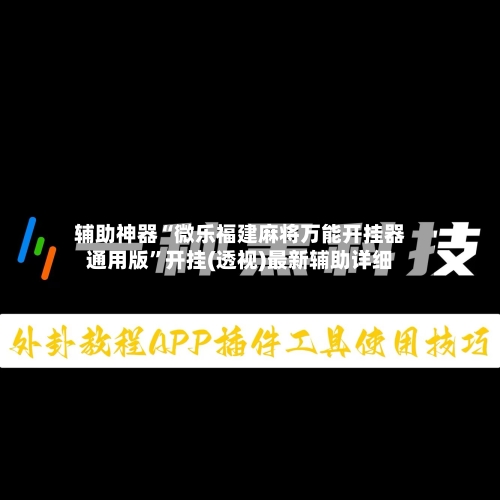 辅助神器“微乐福建麻将万能开挂器通用版	”开挂(透视)最新辅助详细-第1张图片