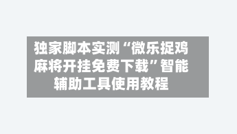独家脚本实测“微乐捉鸡麻将开挂免费下载”智能辅助工具使用教程-第1张图片
