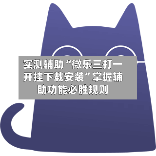 实测辅助“微乐三打一开挂下载安装”掌握辅助功能必胜规则-第1张图片