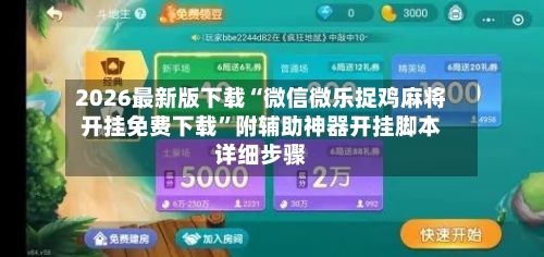 2026最新版下载“微信微乐捉鸡麻将开挂免费下载”附辅助神器开挂脚本详细步骤-第1张图片