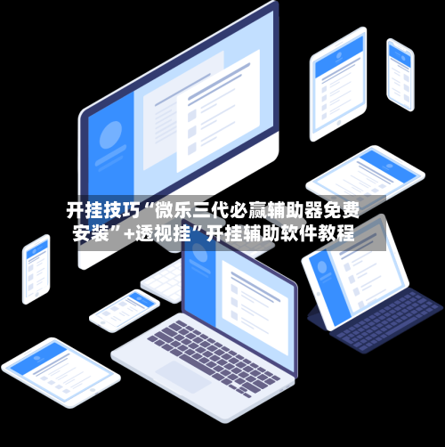 开挂技巧“微乐三代必赢辅助器免费安装”+透视挂	”开挂辅助软件教程-第1张图片