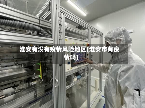 淮安有没有疫情风险地区(淮安市有疫情吗)-第1张图片