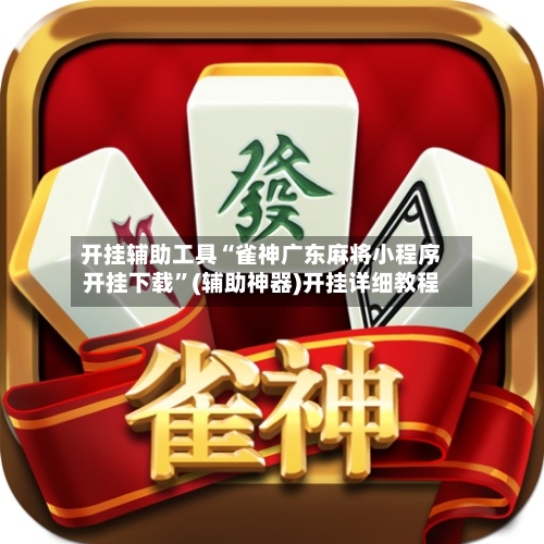 开挂辅助工具“雀神广东麻将小程序开挂下载”(辅助神器)开挂详细教程-第1张图片