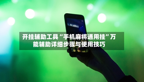 开挂辅助工具“手机麻将通用挂”万能辅助详细步骤与使用技巧-第1张图片