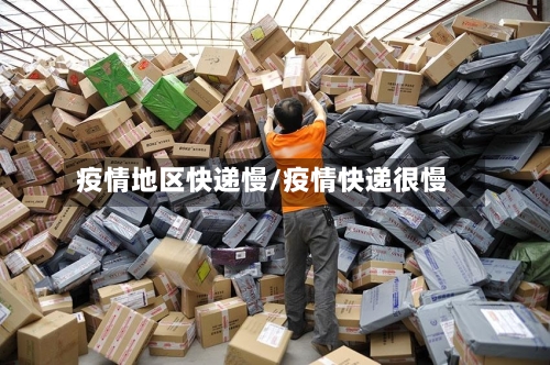 疫情地区快递慢/疫情快递很慢-第1张图片