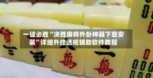 一键必胜“决胜麻将外卦神器下载安装”详细外挂透视辅助软件教程-第1张图片