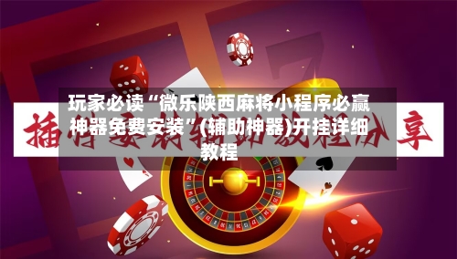 玩家必读“微乐陕西麻将小程序必赢神器免费安装	”(辅助神器)开挂详细教程-第1张图片