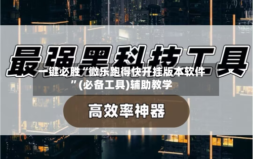 一键必胜“微乐跑得快开挂版本软件	”(必备工具)辅助教学-第1张图片